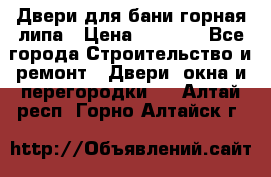 Двери для бани горная липа › Цена ­ 5 000 - Все города Строительство и ремонт » Двери, окна и перегородки   . Алтай респ.,Горно-Алтайск г.